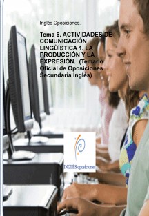 Tema 6. ACTIVIDADES DE COMUNICACIÓN LINGÜÍSTICA 1. LA PRODUCCIÓN Y LA EXPRESIÓN.  (Temario Oficial de Oposiciones Secundaria Inglés)