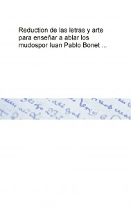 Reduction de las letras y arte para enseñar a ablar los mudos por Iuan Pablo Bonet ...