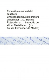 Enquiridio o manual del cauallero Christianocompuesto primero en latin por ... D. Erasmo Roterodamo ... ; traducido de alli en Castellano ... [por Alonso Fernandez de Madrid]