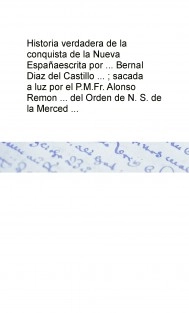 Historia verdadera de la conquista de la Nueva España escrita por ... Bernal Diaz del Castillo ... ; sacada a luz por el P.M.Fr. Alonso Remon ... del Orden de N. S. de la Merced ...