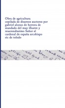 Libro Obra de agricultura copilada de diuersos auctores por gabriel alonso de herrera de mandado del muy illustre y reuerendissimo Señor el cardenal de españa arcobispo sic de toledo, autor Biblioteca Nacional de España BNE