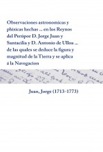 Libro Observaciones astronomicas y phisicas hechas ... en los Reynos del Perú por D. Jorge Juan y Santacilia y D. Antonio de Ulloa ... de las quales se deduce la figura y magnitud de la Tierra y se aplica á la Navegacion, autor Biblioteca Nacional de España BNE