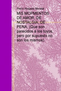 MIS MOPMENTOS DE AMOR, DE NOSTALGIA, DE PENA, (Que son parecidos a los tuyos, pero por supuesto no son los mismos).