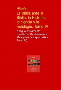 La Biblia ante la Biblia, la Historia, la ciencia y la mitologia. Tomo IV
