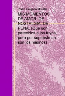 MIS MOMENTOS DE AMOR, DE NOSTALGIA, DE PENA, (Que son parecidos a los tuyos, pero por supuesto no son los mismos)
