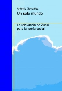 Un solo mundo. La relevancia de Zubiri para la teoría social.