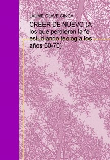 CREER DE NUEVO (A los que perdieron la fe estudiando teología los años 60-70)