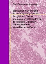 Explicación muy curiosa de los enigmas y figuras Jeroglíficas, Físicas, que están en el Gran Portal de la Iglesia Catedral y Metropolitana de Notre-Dame de París