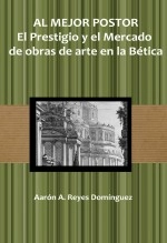 Libro Al mejor postor: el prestigio y el mercado de obras de arte en la Bética, autor Aarón A. Reyes Domínguez