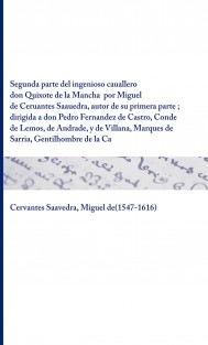 Segunda parte del ingenioso cauallero don Quixote de la Mancha por Miguel de Ceruantes Saauedra, autor de su primera parte ; dirigida a don Pedro Fernandez de Castro, Conde de Lemos, de Andrade, y de Villana, Marques de Sarria, Gentilhombre de la Camara