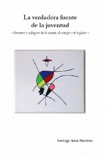 La verdadera fuente de la juventud (Secretos y milagros de la mente, el cuerpo y el espíritu)