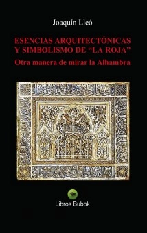 ESENCIAS ARQUITECTÓNICAS Y SIMBOLISMO DE “LA ROJA”. Otra manera de mirar la Alhambra