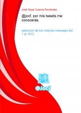 Libro @jocf, por mis tweets me conocerás. Selección de los mejores mensajes del 1 al 1013, autor José Oscar Cuenca Fernández