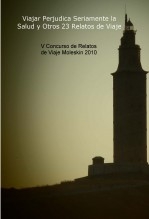 V Concurso de Relatos de Viaje Moleskin 2010. Viajar Perjudica Seriamente la Salud y Otros 23 Relatos de Viaje