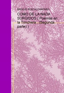 COMO DE LA NADA SURGIDOS ( Poemas en la Trinchera . (Segunda parte) )