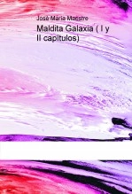 Libro Maldita Galaxia ( Capítulos I y II ), autor José María Maestre