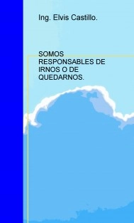 SOMOS RESPONSABLES DE IRNOS O DE QUEDARNOS.