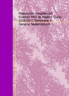 Resolución completa del Examen PAU de Madrid. Curso 2009-2010 Setiembre. F. General. Matemática II.