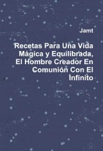Libro Recetas Para Una Vida Mágica y Equilibrada, El Hombre Creador En Comunión Con El Infinito, autor Jorge Andrés Martínez Talavera