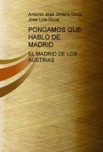 Libro PONGAMOS QUE HABLO DE MADRID - EL MADRID DE LOS AUSTRIAS, autor Antonio José Jimeno Duce