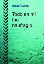 Libro Todo en mí fue naufragio, autor Israel Álvarez Bejarano
