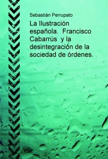 La Ilustración española. Francisco Cabarrús y la desintegración de la sociedad de órdenes.