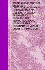 Libro DE CÓMO PUEDE DARSE LA POSIBILIDAD DE QUE EXISTA VIDA EN EL UNIVERSO PARALELO DEL TIEMPO IMAGINARIO (ES DECIR, RAÍZ CUADRADA DE MENOS 1 VECES t), TIEMPO QUE ESTÁ PREDICHO POR LA RELATIVIDAD Y PROBADO POR LA CUÁNTICA. DE CÓMO ESTAS CIVILIZACIONES FA, autor Martín Mañas Martínez