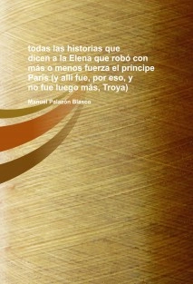 todas las historias que dicen a la Elena que robó con más o menos fuerza el príncipe Paris (y allí fue, por eso, y no fue luego más, Troya)