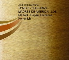 TOMO 6 - CULTURAS MADRES DE AMERICA - LOS MAYAS - Copán, Chicanna, Kohunlich