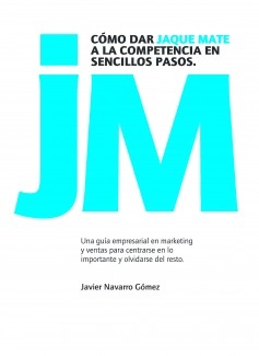 Cómo dar jaque mate a la competencia en sencillos pasos. Un guía empresarial en marketing y ventas para centrarse en lo importante y olvidarse del resto