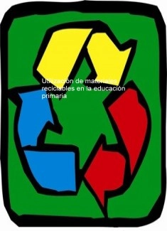 Utilización de materiales reciclables en la educación primaria