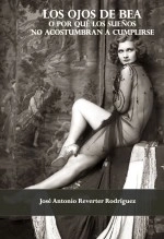 Libro LOS OJOS DE BEA O POR QUÉ LOS SUEÑOS NO ACOSTUMBRAN A CUMPLIRSE, autor José Antonio Reverter Rodríguez