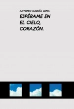 Libro ESPÉRAME EN EL CIELO, CORAZÓN., autor Antonio Garcia Luna