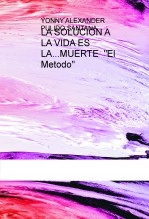 Libro LA SOLUCION A LA VIDA ES LA...MUERTE "El Metodo", autor YONNY ALEXANDER PULIDO SANTANA