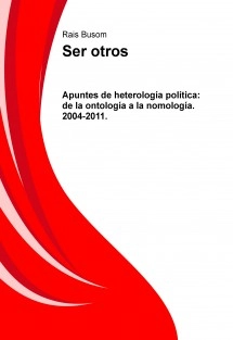 Ser otros. Apuntes de heterología política: de la ontología a la nomología. 2004-2011.