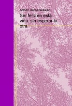 Libro Ser feliz en esta vida, sin esperar la otra, autor Armen Dernersessian Kichichian