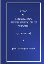 Libro COMO NO SER ELEGIDOS EN UNA SELECCION DE PERSONAL (y viceversa), autor José Luis Múgica Melgar