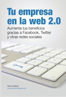 Tu empresa en la web 2.0: Aumenta tus beneficios gracias a Facebook, Twitter y otras redes sociales
