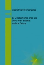 Libro El Cristianismo creo un Dios y un infame; ambos falsos, autor Gabriel Carretié González