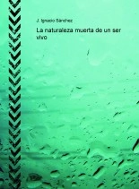 Libro La naturaleza muerta de un ser vivo, autor J. Ignacio Sánchez
