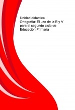 Unidad didáctica. Ortografía: El uso de la B y V para el segundo ciclo de Educación Primaria