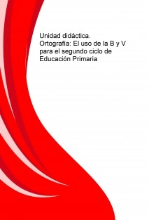 Unidad didáctica. Ortografía: El uso de la B y V para el segundo ciclo de Educación Primaria