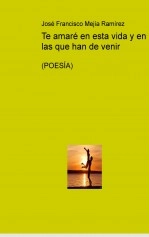 Libro Te amaré en esta vida y en las que han de venir, autor Jose Francisco Mejía Ramirez
