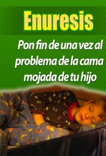 Enuresis. Pon fin de una vez al problema de la cama mojada de tu hijo