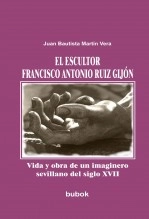 Libro El escultor Francisco Antonio Ruiz Gijón. Vida y obra de un imaginero sevillano del siglo XVII, autor Juan Bautista Martín Vera