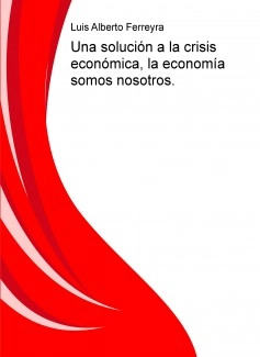Una solución a la crisis económica, la economía somos nosotros.