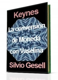 KEYNES Y GESELL: TEORÍA DE CONVERSIÓN DE MONEDA CON VASELINA.