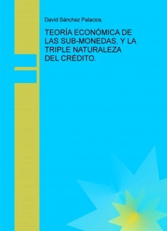 TEORÍA ECONÓMICA DE LAS SUB-MONEDAS, Y LA TRIPLE NATURALEZA DEL CRÉDITO.