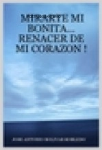 Libro MIRARTE MI BONITA...RENACER DE MI CORAZON !, autor JOSE ANTONIO BOLIVAR ROBLEDO