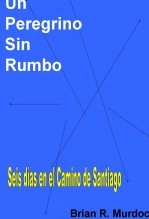 Libro Un peregrino sin rumbo: Seis días en el Camino de Santiago, autor Brian R. Murdock